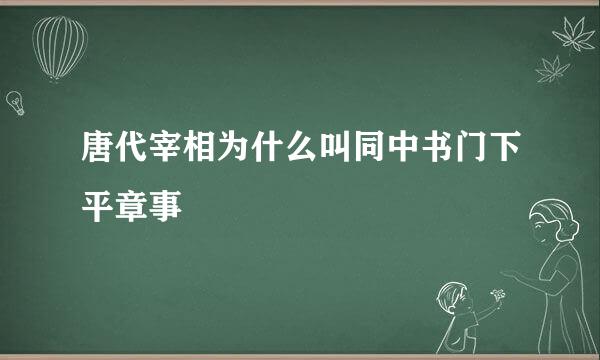 唐代宰相为什么叫同中书门下平章事