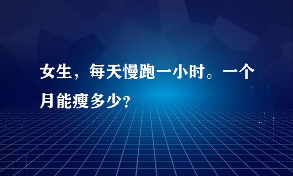 女生，每天慢跑一小时。一个月能瘦多少？