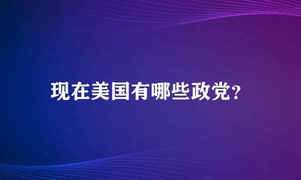 现在美国有哪些政党？