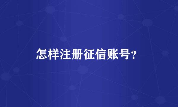 怎样注册征信账号？