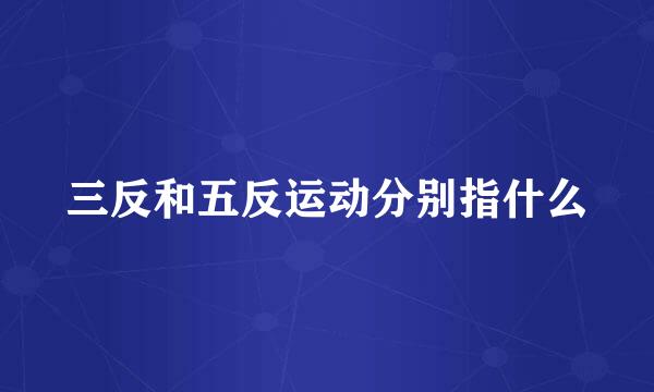 三反和五反运动分别指什么