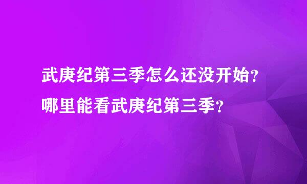 武庚纪第三季怎么还没开始？哪里能看武庚纪第三季？