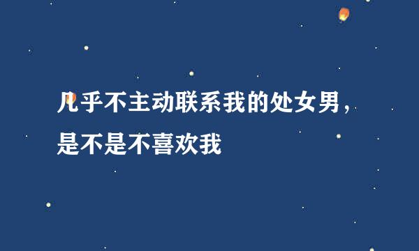 几乎不主动联系我的处女男，是不是不喜欢我