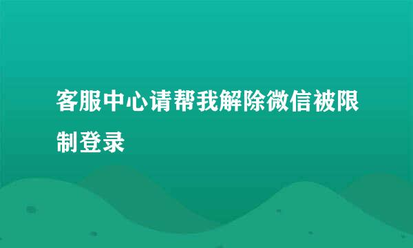 客服中心请帮我解除微信被限制登录