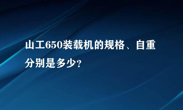 山工650装载机的规格、自重分别是多少？