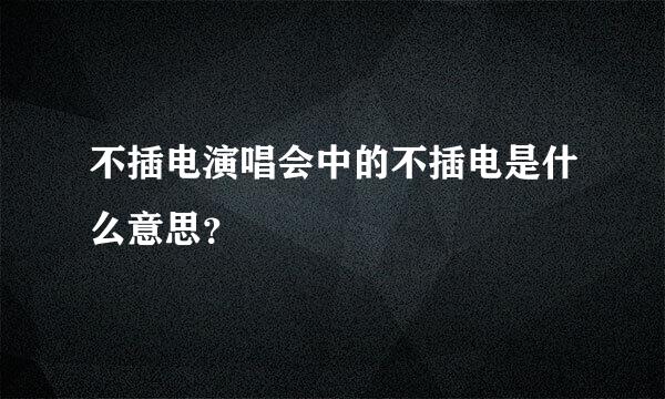 不插电演唱会中的不插电是什么意思？