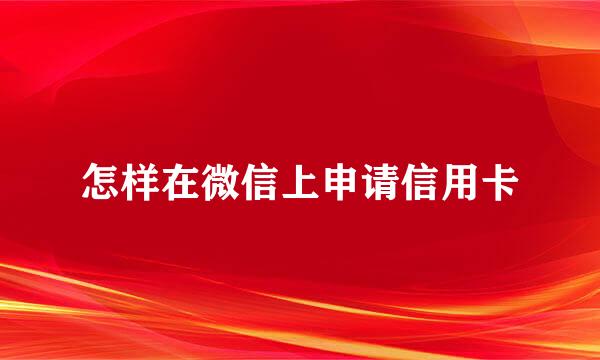 怎样在微信上申请信用卡