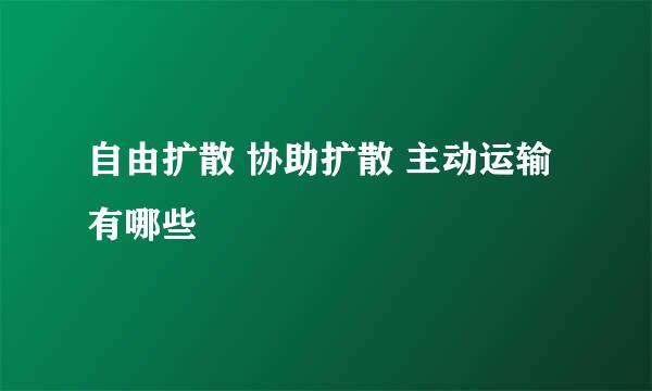 自由扩散 协助扩散 主动运输有哪些