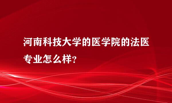 河南科技大学的医学院的法医专业怎么样？