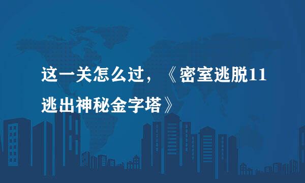 这一关怎么过，《密室逃脱11逃出神秘金字塔》