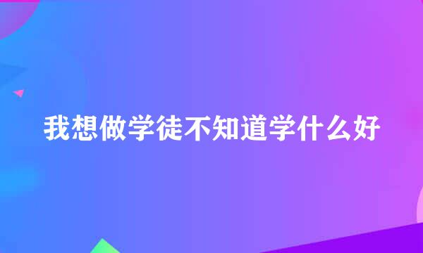 我想做学徒不知道学什么好