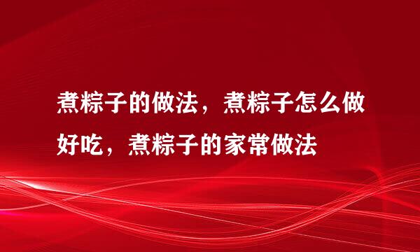 煮粽子的做法，煮粽子怎么做好吃，煮粽子的家常做法