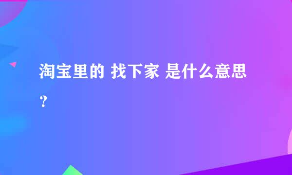 淘宝里的 找下家 是什么意思？