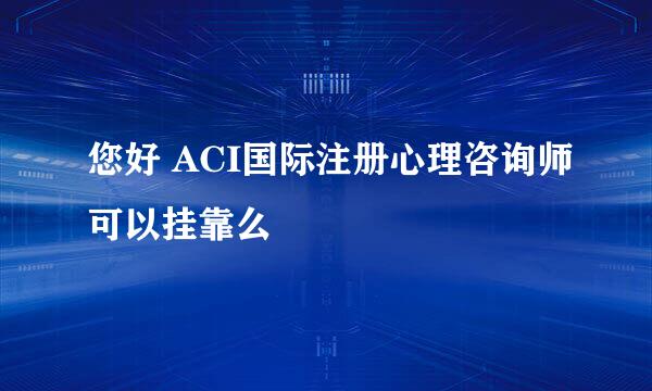 您好 ACI国际注册心理咨询师可以挂靠么