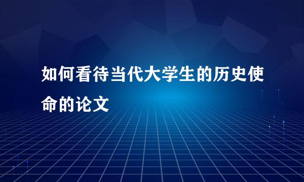 如何看待当代大学生的历史使命的论文