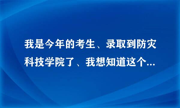 我是今年的考生、录取到防灾科技学院了、我想知道这个学校到底怎么样啊？