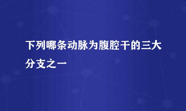 下列哪条动脉为腹腔干的三大分支之一