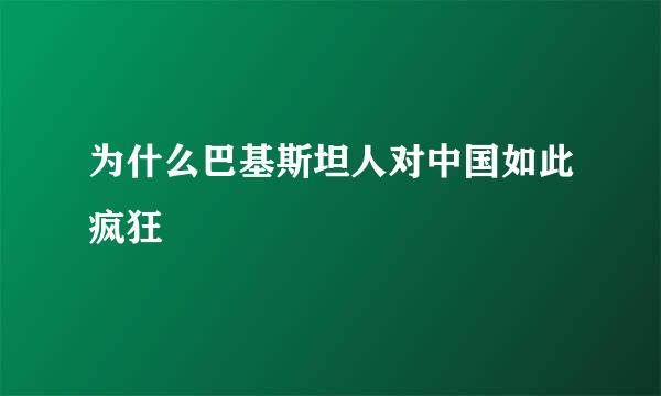 为什么巴基斯坦人对中国如此疯狂