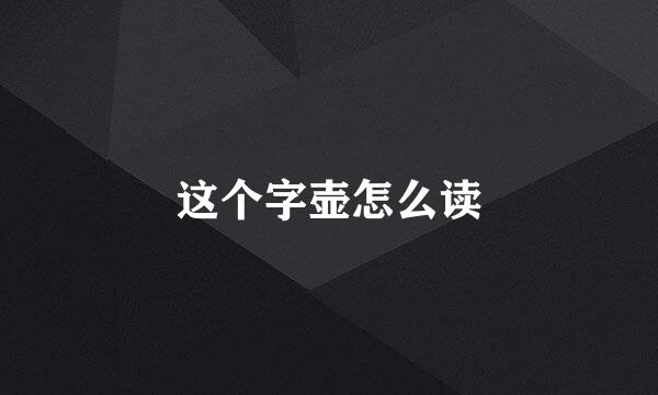 这个字壶怎么读