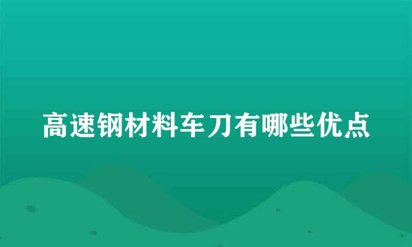 高速钢材料车刀有哪些优点