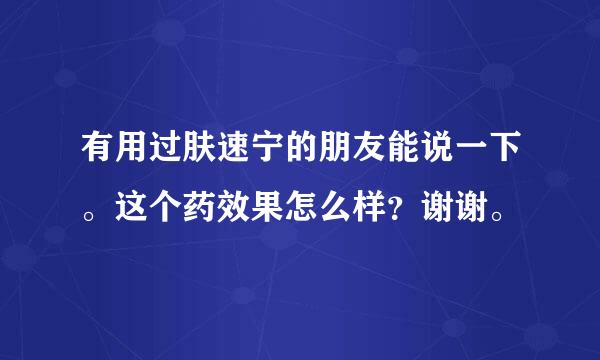 有用过肤速宁的朋友能说一下。这个药效果怎么样？谢谢。