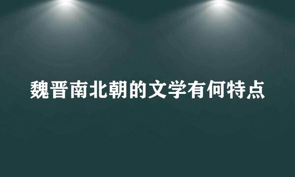 魏晋南北朝的文学有何特点