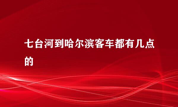 七台河到哈尔滨客车都有几点的