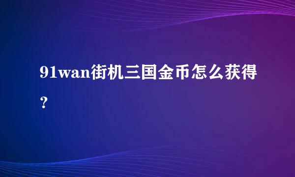 91wan街机三国金币怎么获得？