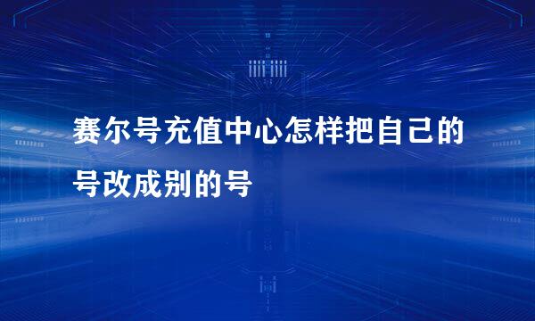 赛尔号充值中心怎样把自己的号改成别的号