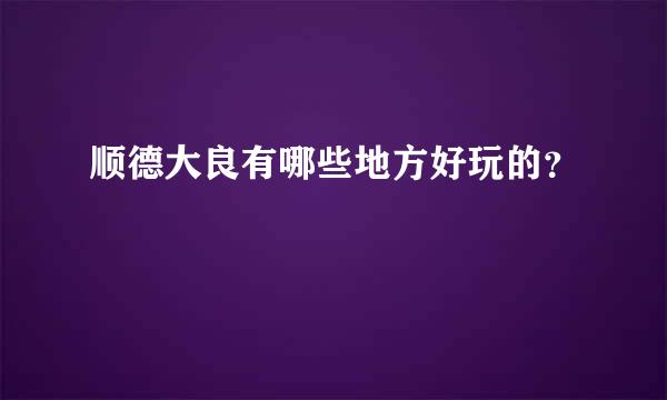 顺德大良有哪些地方好玩的？