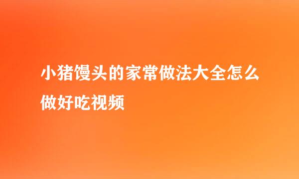 小猪馒头的家常做法大全怎么做好吃视频