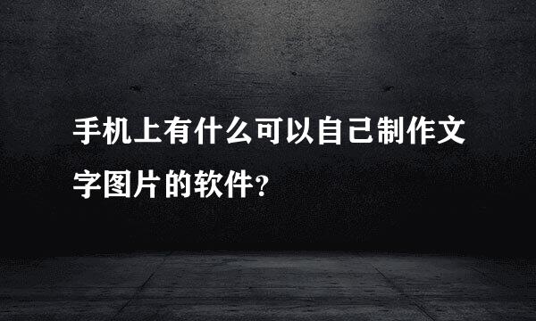 手机上有什么可以自己制作文字图片的软件？