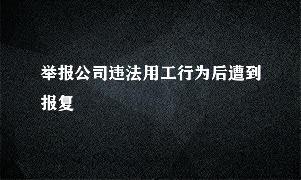 举报公司违法用工行为后遭到报复