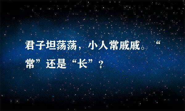 君子坦荡荡，小人常戚戚。“常”还是“长”？