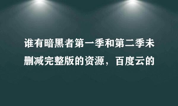 谁有暗黑者第一季和第二季未删减完整版的资源，百度云的