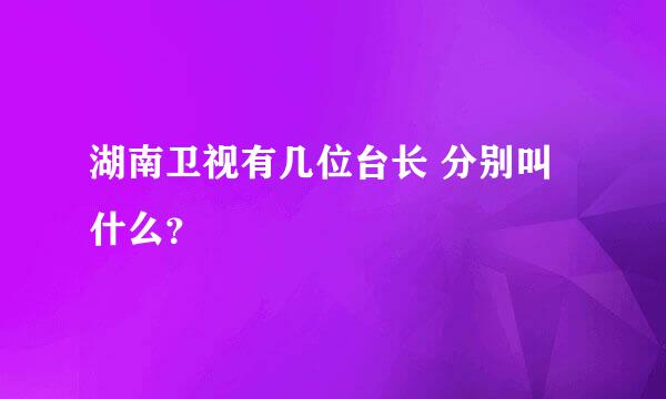 湖南卫视有几位台长 分别叫什么？