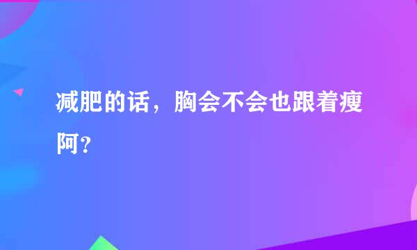 减肥的话，胸会不会也跟着瘦阿？