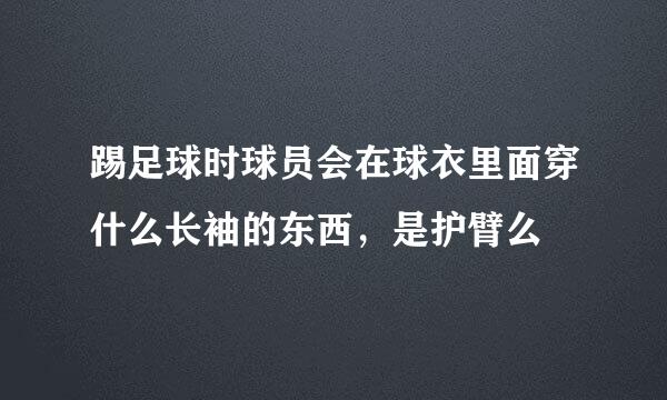 踢足球时球员会在球衣里面穿什么长袖的东西，是护臂么