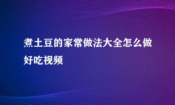 煮土豆的家常做法大全怎么做好吃视频