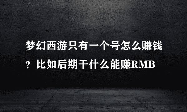 梦幻西游只有一个号怎么赚钱？比如后期干什么能赚RMB