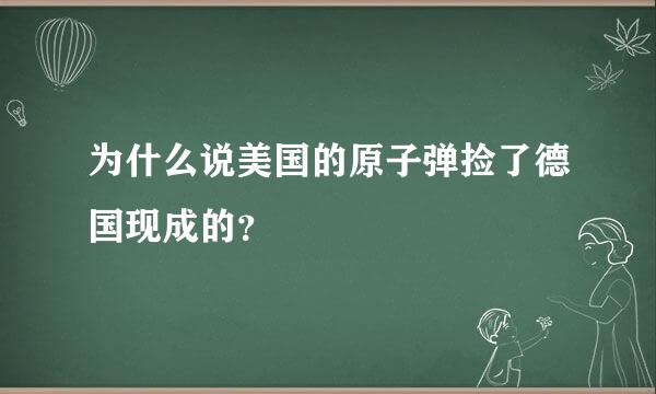 为什么说美国的原子弹捡了德国现成的？