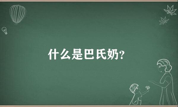 什么是巴氏奶？