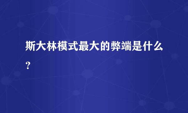 斯大林模式最大的弊端是什么？