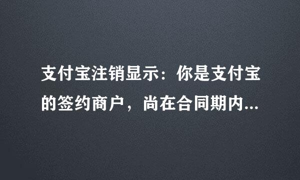 支付宝注销显示：你是支付宝的签约商户，尚在合同期内，不能注销该怎么做？