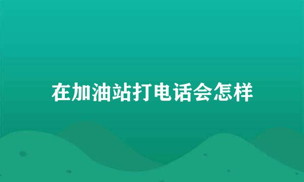 在加油站打电话会怎样