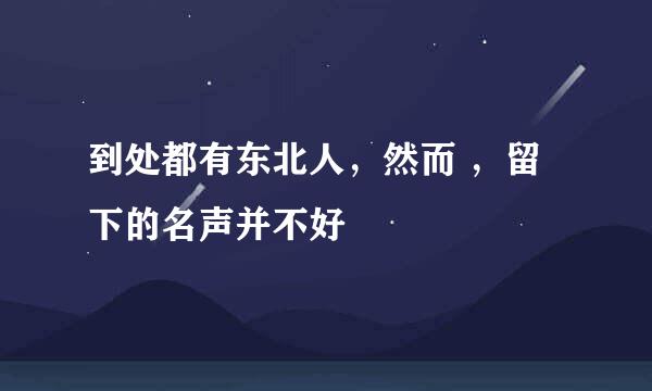 到处都有东北人，然而 ，留下的名声并不好