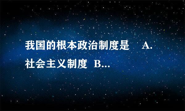 我国的根本政治制度是    A．社会主义制度  B．人民代表大会制度    C．民族区域自治制度  D．全国人民代