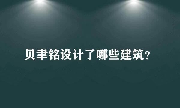 贝聿铭设计了哪些建筑？