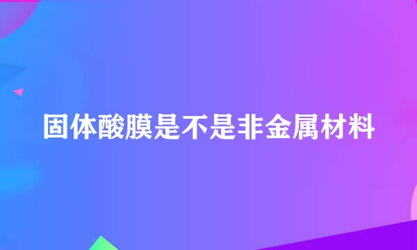 固体酸膜是不是非金属材料