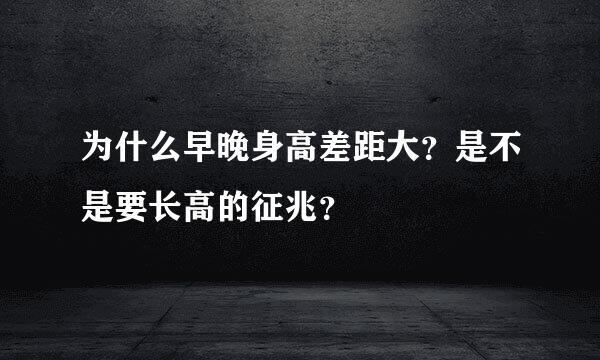 为什么早晚身高差距大？是不是要长高的征兆？